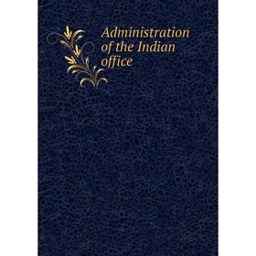 

Книга Administration of the Indian office