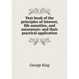 

Книга Text-book of the principles of interest, life annuities, and assurances: and their practical application. George King