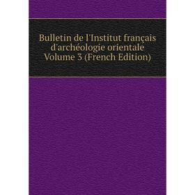 

Книга Bulletin de l'Institut français d'archéologie orientale Volume 3 (French Edition)