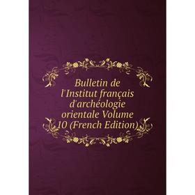 

Книга Bulletin de l'Institut français d'archéologie orientale Volume 10 (French Edition)