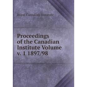 

Книга Proceedings of the Canadian Institute Volume v. 1 1897/98. Royal Canadian Institute