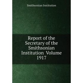 

Книга Report of the Secretary of the Smithsonian Institution Volume 1917. Smithsonian Institution