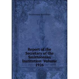 

Книга Report of the Secretary of the Smithsonian Institution Volume 1926. Smithsonian Institution