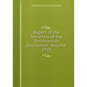 

Книга Report of the Secretary of the Smithsonian Institution Volume 1920. Smithsonian Institution