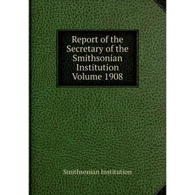 

Книга Report of the Secretary of the Smithsonian Institution Volume 1908. Smithsonian Institution
