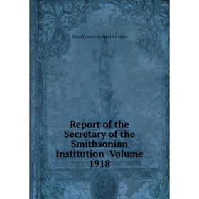 

Книга Report of the Secretary of the Smithsonian Institution Volume 1918. Smithsonian Institution