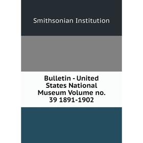 

Книга Bulletin - United States National Museum Volume no. 39 1891-1902. Smithsonian Institution