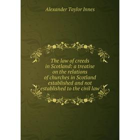 

Книга The law of creeds in Scotland: a treatise on the relations of churches in Scotland established and not established to the civil law