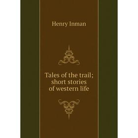 

Книга Tales of the trail; short stories of western life. Henry Inman