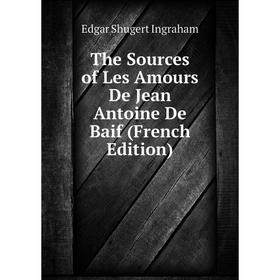 

Книга The Sources of Les Amours De Jean Antoine De Baif (French Edition). Edgar Shugert Ingraham