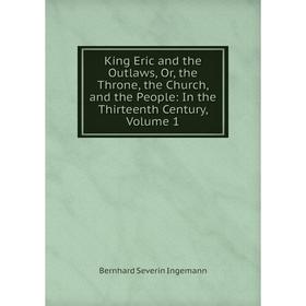 

Книга King Eric and the Outlaws or the Throne, the Church, and the People: In the Thirteenth Century, Volume 1