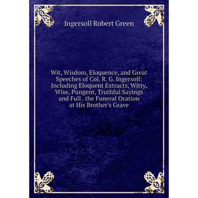 

Книга Wit, Wisdom, Eloquence, and Great Speeches of Col. R. G. Ingersoll