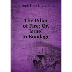 

Книга The Pillar of Fire; Or, Israel in Bondage. Joseph Holt Ingraham