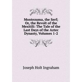 

Книга Montezuma, the Serf; or the Revolt of the Mexitili: The Tale of the Last Days of the Aztec Dynasty, Volumes 1-2