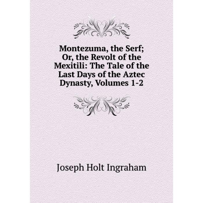 фото Книга montezuma, the serf; or the revolt of the mexitili: the tale of the last days of the aztec dynasty, volumes 1-2 nobel press