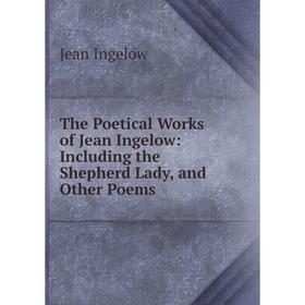

Книга The Poetical Works of Jean Ingelow: Including the Shepherd Lady, and Other Poems. Ingelow Jean