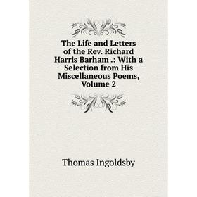 

Книга The Life and Letters of the Rev. Richard Harris Barham.: With a Selection from His Miscellaneous Poems, Volume 2. Ingoldsby Thomas