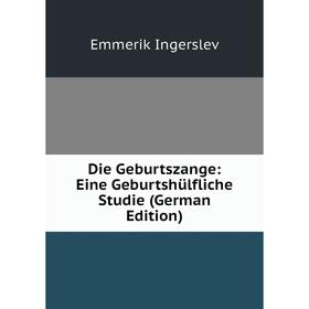 

Книга Die Geburtszange: Eine Geburtshülfliche Studie (German Edition). Emmerik Ingerslev