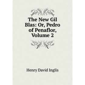 

Книга The New Gil Blas: Or, Pedro of Penaflor, Volume 2. Henry David Inglis