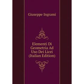 

Книга Elementi Di Geometria Ad Uso Dei Licei (Italian Edition). Giuseppe Ingrami
