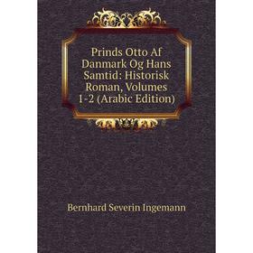 

Книга Prinds Otto Af Danmark Og Hans Samtid: Historisk Roman, Volumes 1-2 (Arabic Edition). Bernhard Severin Ingemann