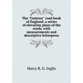 

Книга The Contour road book of England: a series of elevation plans of the roads, with measurements and descriptive letterpress. Harry R. G. Inglis