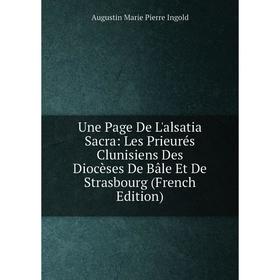 

Книга Une Page De L'alsatia Sacra: Les Prieurés Clunisiens Des Diocèses De Bâle Et De Strasbourg (French Edition). Augustin Marie Pierre Ingold