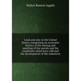 

Книга Lead and zinc in the United States; comprising an economic history of the mining and smelting of the metals and the conditions which have