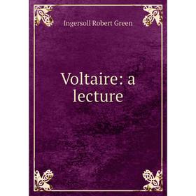 

Книга Voltaire: a lecture. Ingersoll Robert Green