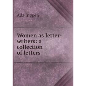 

Книга Women as letter-writers: a collection of letters. Ada Ingpen