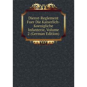 

Книга Dienst-Reglement Fuer Die Kaiserlich-Koenigliche Infanterie, Volume 2 (German Edition)