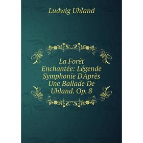 

Книга La Forêt Enchantée: Légende Symphonie D'Après Une Ballade De Uhland. Op. 8