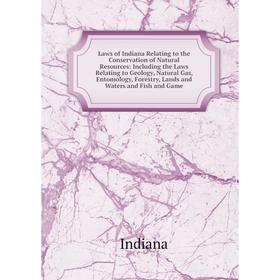 

Книга Laws of Indiana Relating to the Conservation of Natural Resources: Including the Laws Relating to Geology, Natural Gas, Entomology, Forestry, La