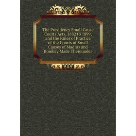

Книга The Presidency Small Cause Courts Acts, 1882 to 1899, and the Rules of Practice of the Courts of Small Causes of Madras and Bombay Made Thereund