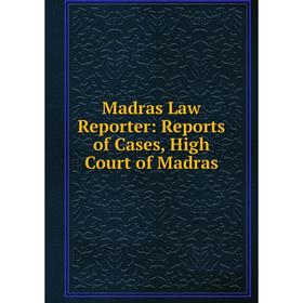 

Книга Madras Law Reporter: Reports of Cases, High Court of Madras