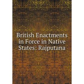 

Книга British Enactments in Force in Native States: Rajputana