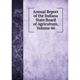 

Книга Annual Report of the Indiana State Board of Agriculture, Volume 44