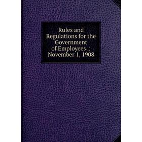 

Книга Rules and Regulations for the Government of Employees.: November 1, 1908