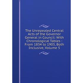

Книга The Unrepealed Central Acts of the Governor General in Council: With Chronological Tables: From 1834 to 1903, Both Inclusive, Volume 5