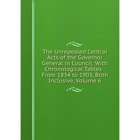 

Книга The Unrepealed Central Acts of the Governor General in Council: With Chronological Tables: From 1834 to 1903, Both Inclusive, Volume 6