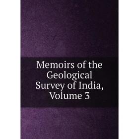 

Книга Memoirs of the Geological Survey of India, Volume 3