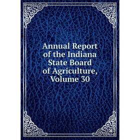 

Книга Annual Report of the Indiana State Board of Agriculture, Volume 30