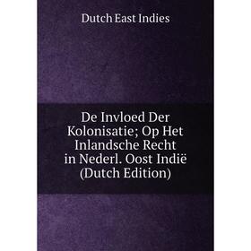 

Книга De Invloed Der Kolonisatie; Op Het Inlandsche Recht in Nederl. Oost Indië (Dutch Edition). Dutch East Indies