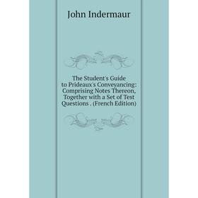 

Книга The Student's Guide to Prideaux's Conveyancing: Comprising Notes Thereon, Together with a Set of Test Questions. (French Edition). John Indermau