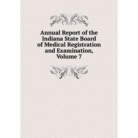 

Книга Annual Report of the Indiana State Board of Medical Registration and Examination, Volume 7