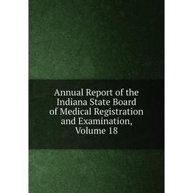 

Книга Annual Report of the Indiana State Board of Medical Registration and Examination, Volume 18