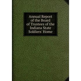 

Книга Annual Report of the Board of Trustees of the Indiana State Soldiers' Home