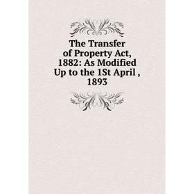 

Книга The Transfer of Property Act, 1882: As Modified Up to the 1St April, 1893