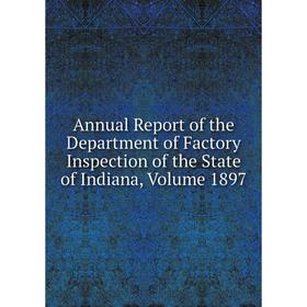

Книга Annual Report of the Department of Factory Inspection of the State of Indiana, Volume 1897