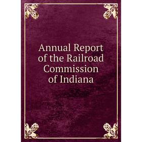 

Книга Annual Report of the Railroad Commission of Indiana